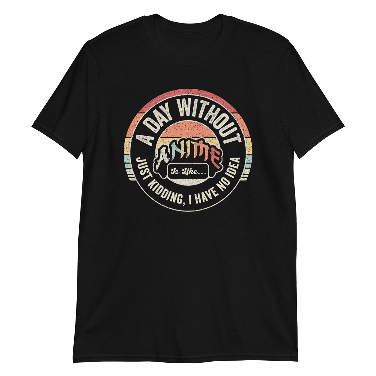 A Day Without Anime is Like Just Kidding I Have No Idea T-Shirt