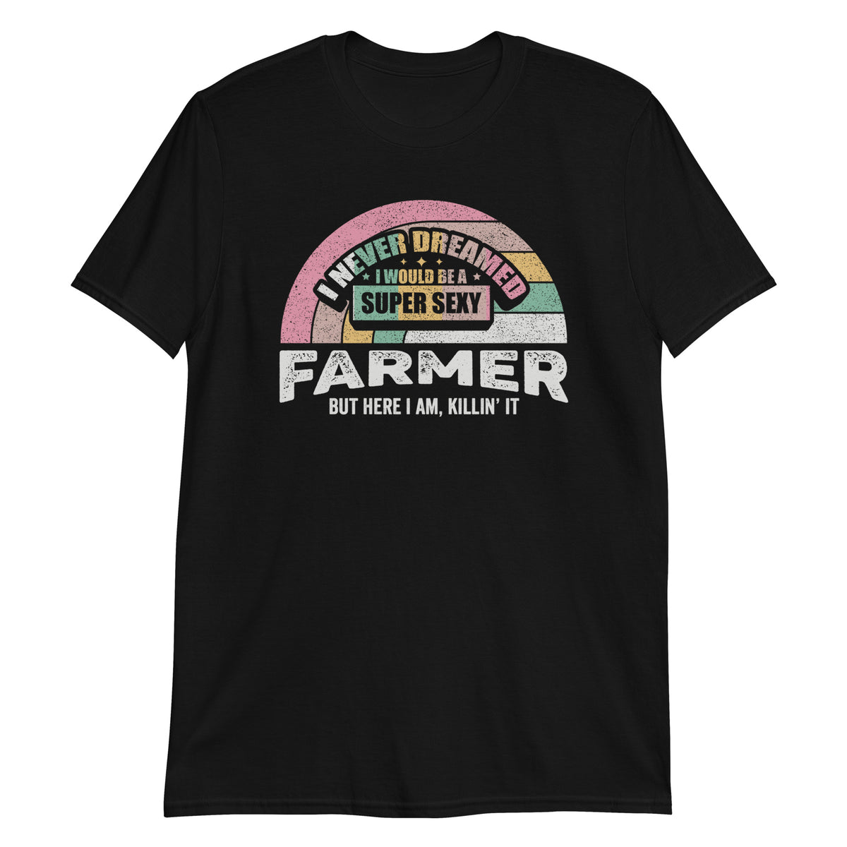 I Never Dreamed I Would Be a Super Sexy Farmer But Here I am Killin' it T-Shirt