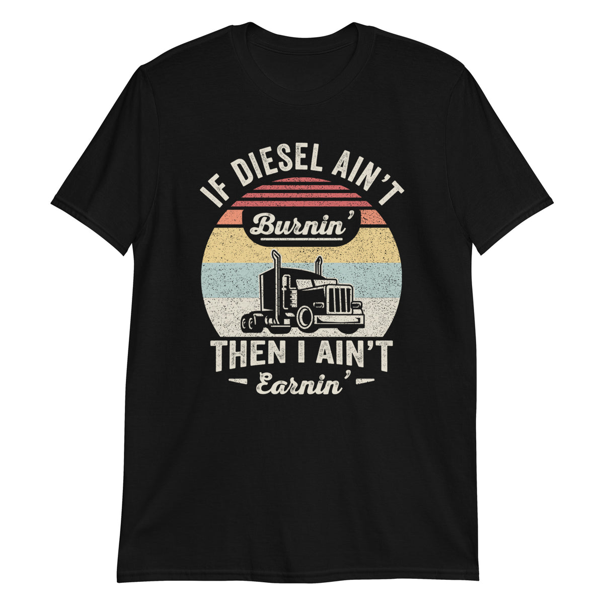 If Diesel Ain't Burnin' Then I Ain't Earnin' Trucker Trucking Truck Driver T-Shirt