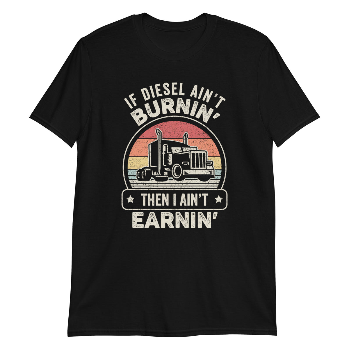 If Diesel Ain't Burnin' Then I Ain't Earnin' Trucker Trucking Truck Driver T-Shirt
