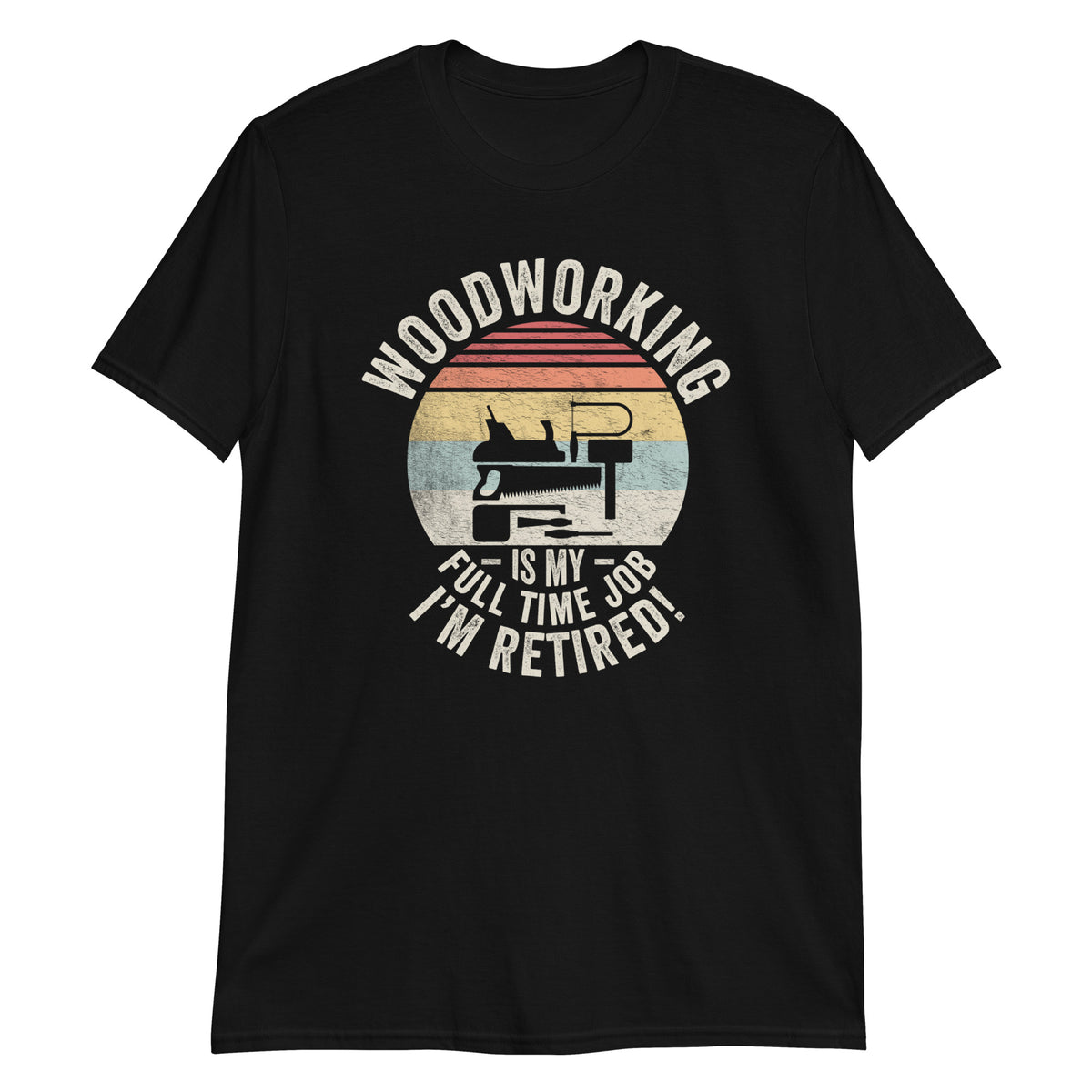 Woodworking Is My Full Time Job I'm Retired Funny Carpenter & Woodworking T-Shirt