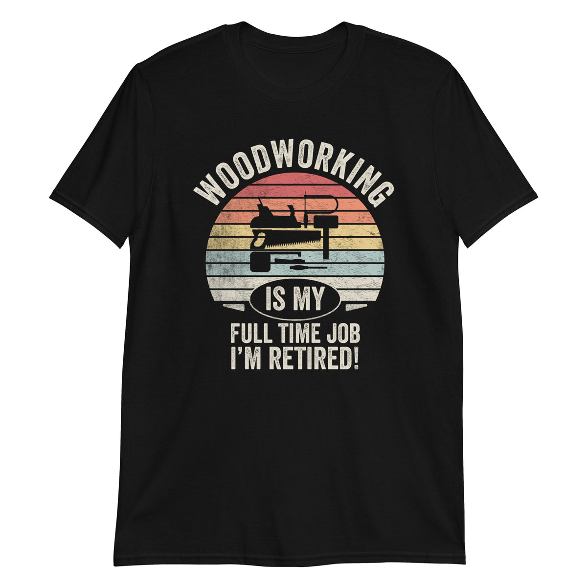 Woodworking Is My Full Time Job I'm Retired Funny Carpenter & Woodworking T-Shirt