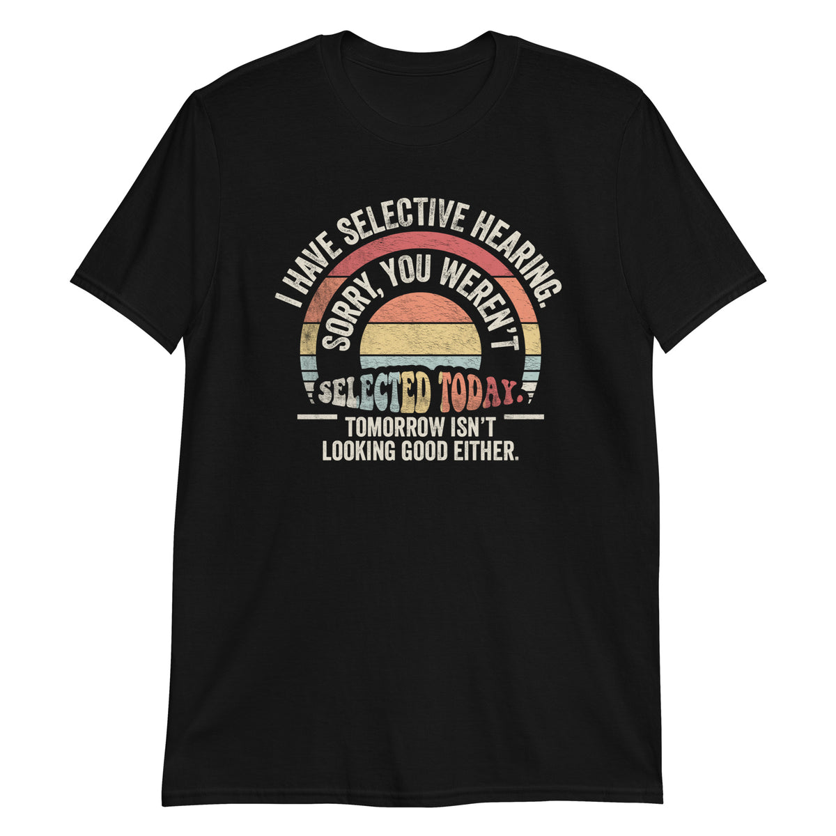 I Have Selective Hearning Sorry You Weren't Selected Today T-Shirt