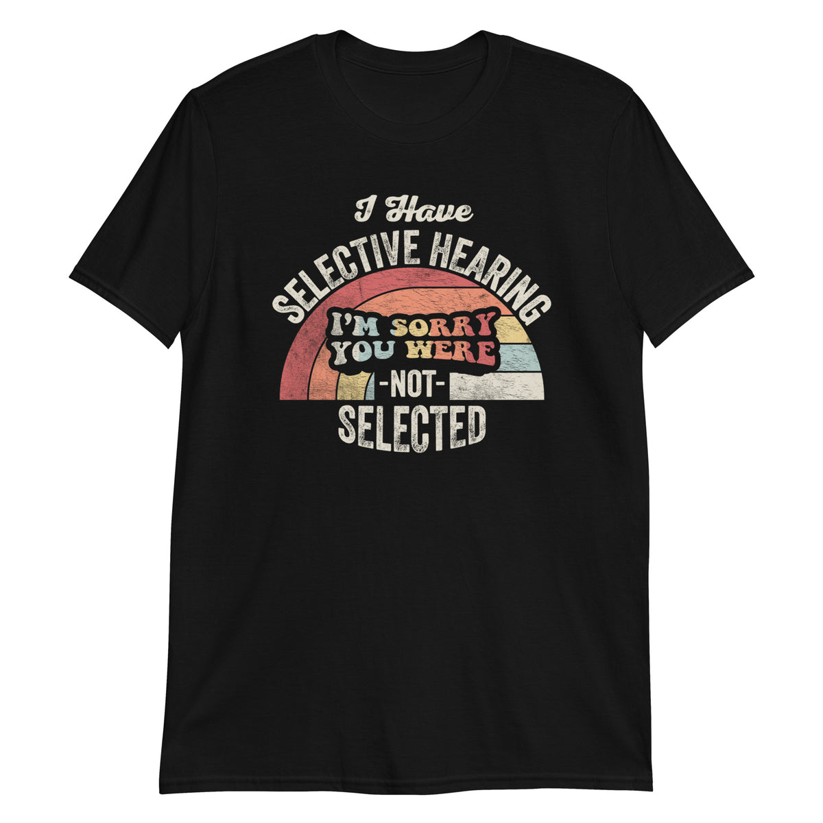 I Have Selective Hearning Sorry You Weren't Selected Today T-Shirt