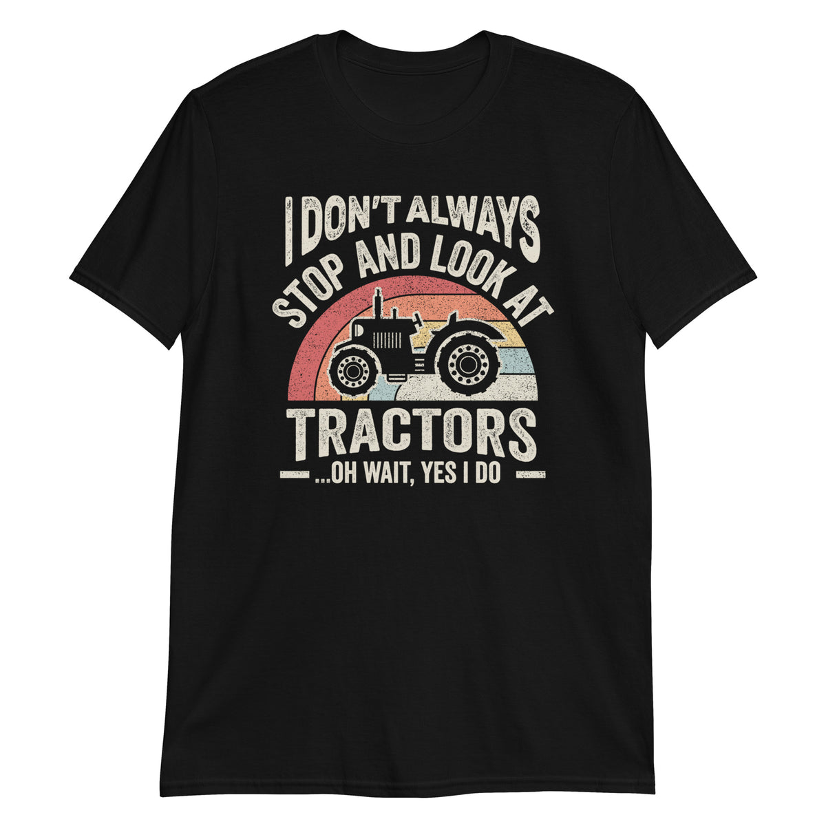I Don't Always Stop and Look at Tractors T-Shirt