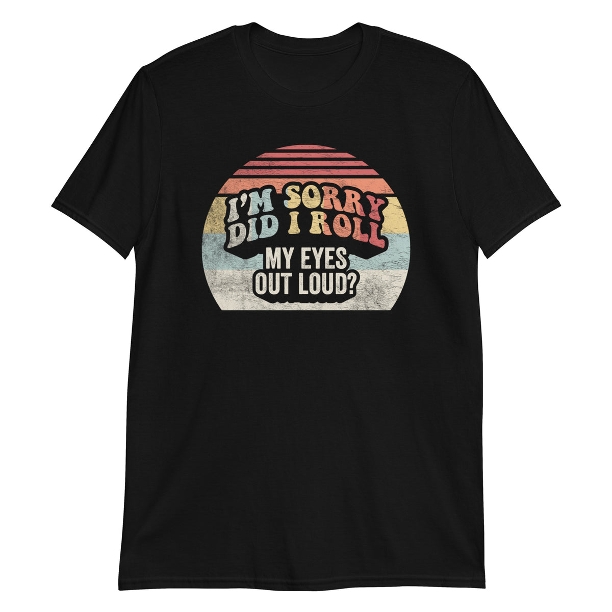 I'm Sorry Did I Roll My Eyes Out Loud? T-Shirt