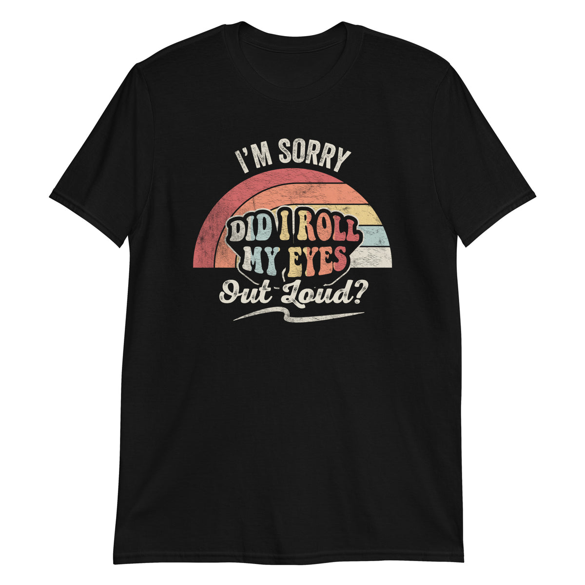 I'm Sorry Did I Roll My Eyes Out Loud? T-Shirt