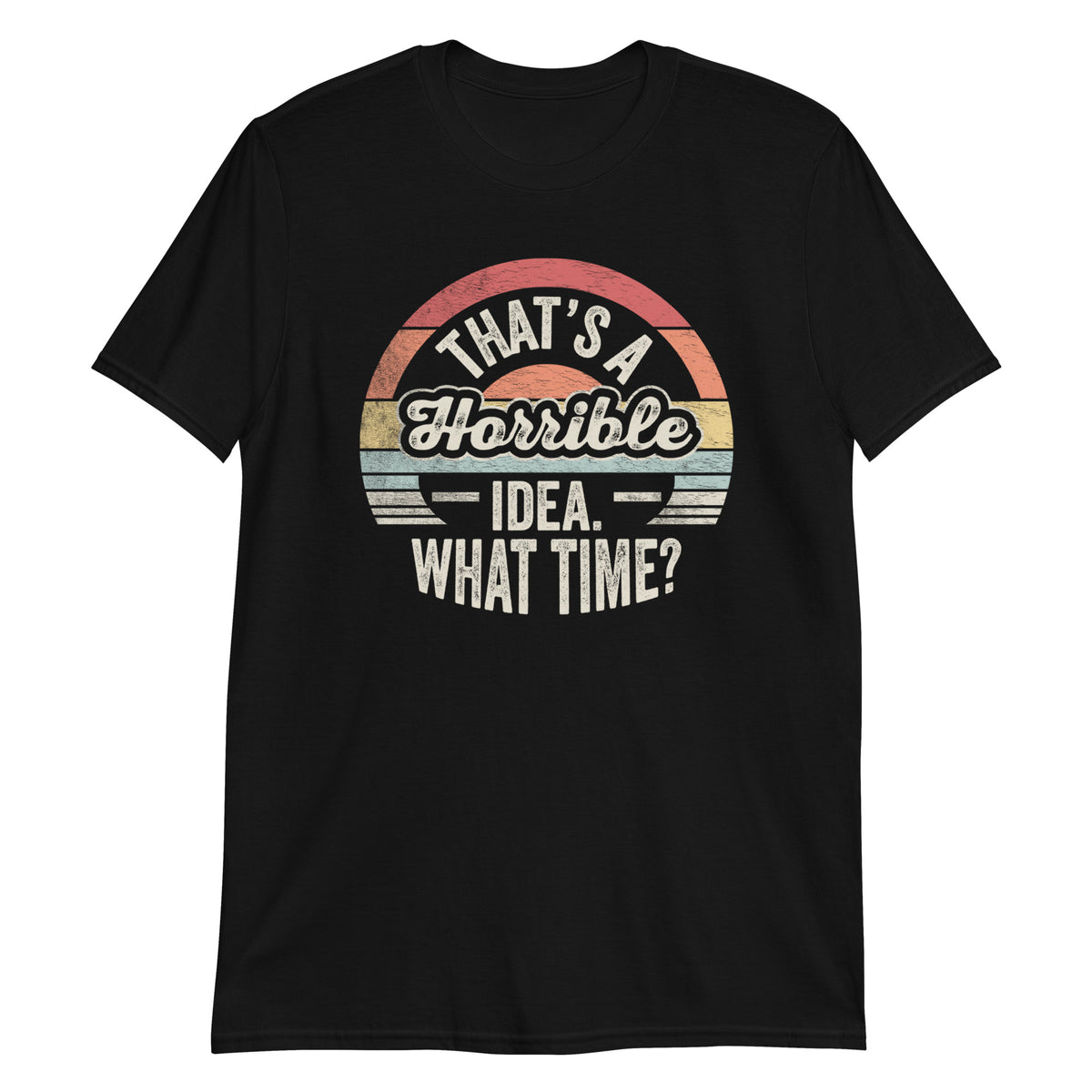 That's a Horrible Idea What Time T-Shirt