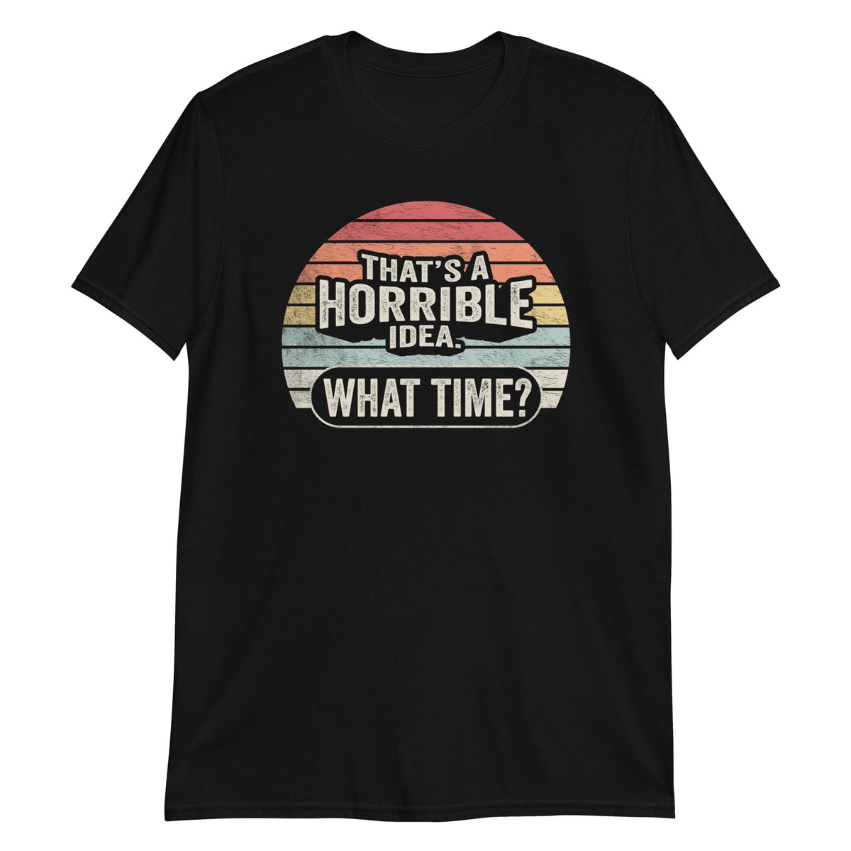 That's a Horrible Idea What Time T-Shirt