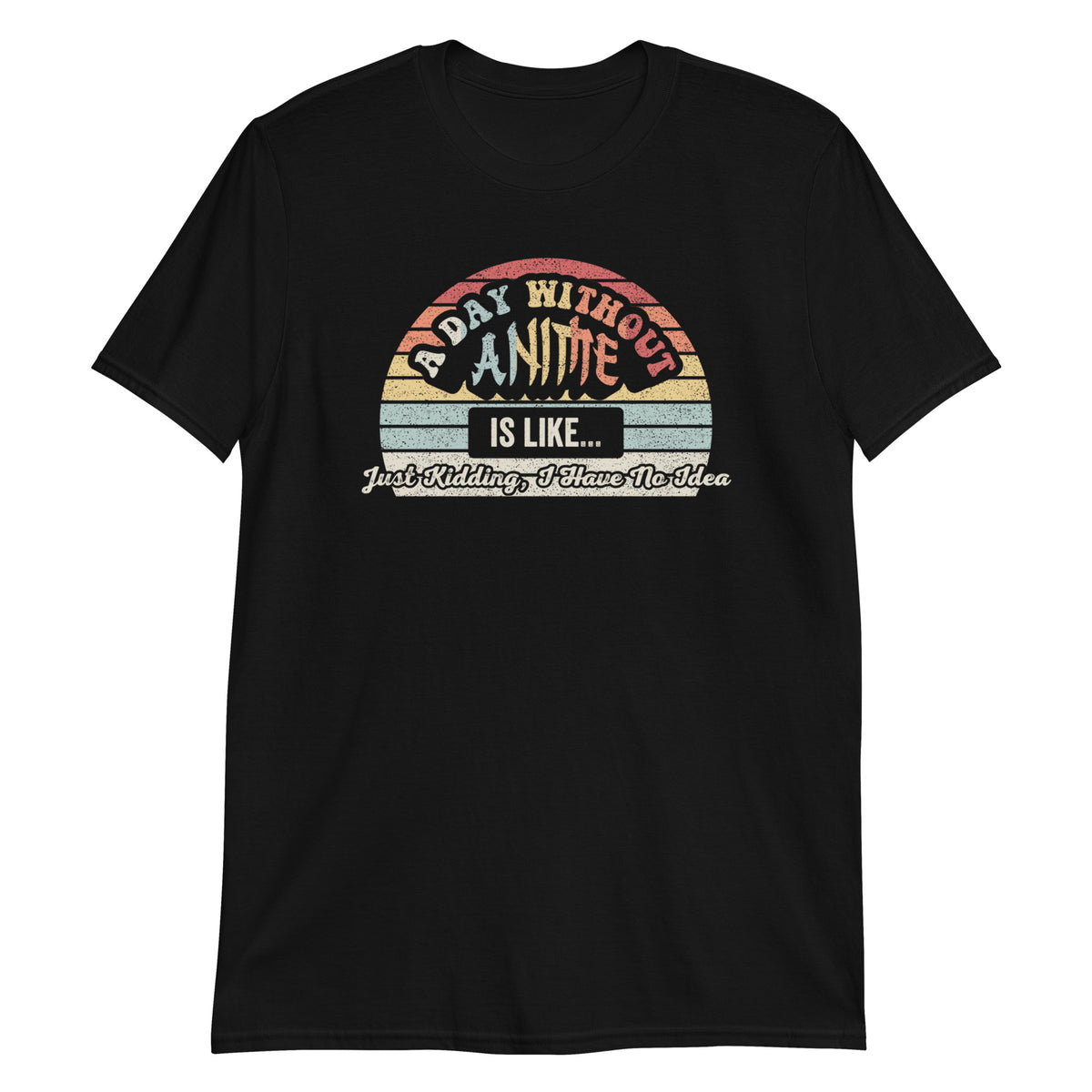 A Day Without Anime is Like Just Kidding I Have No Idea T-Shirt