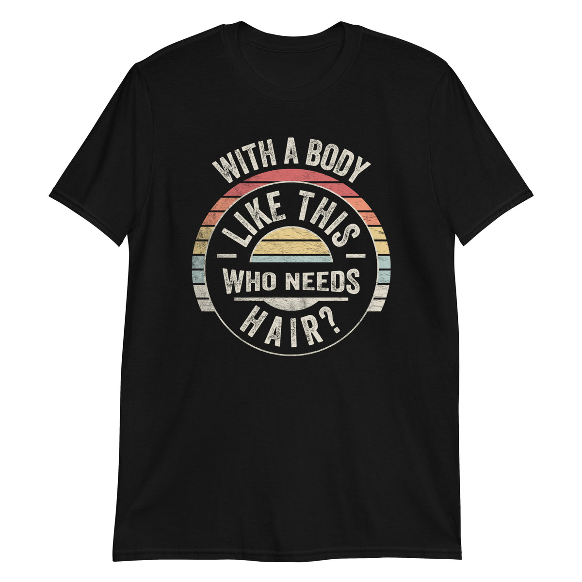 With a Body Like This Who Needs Hair T-Shirt