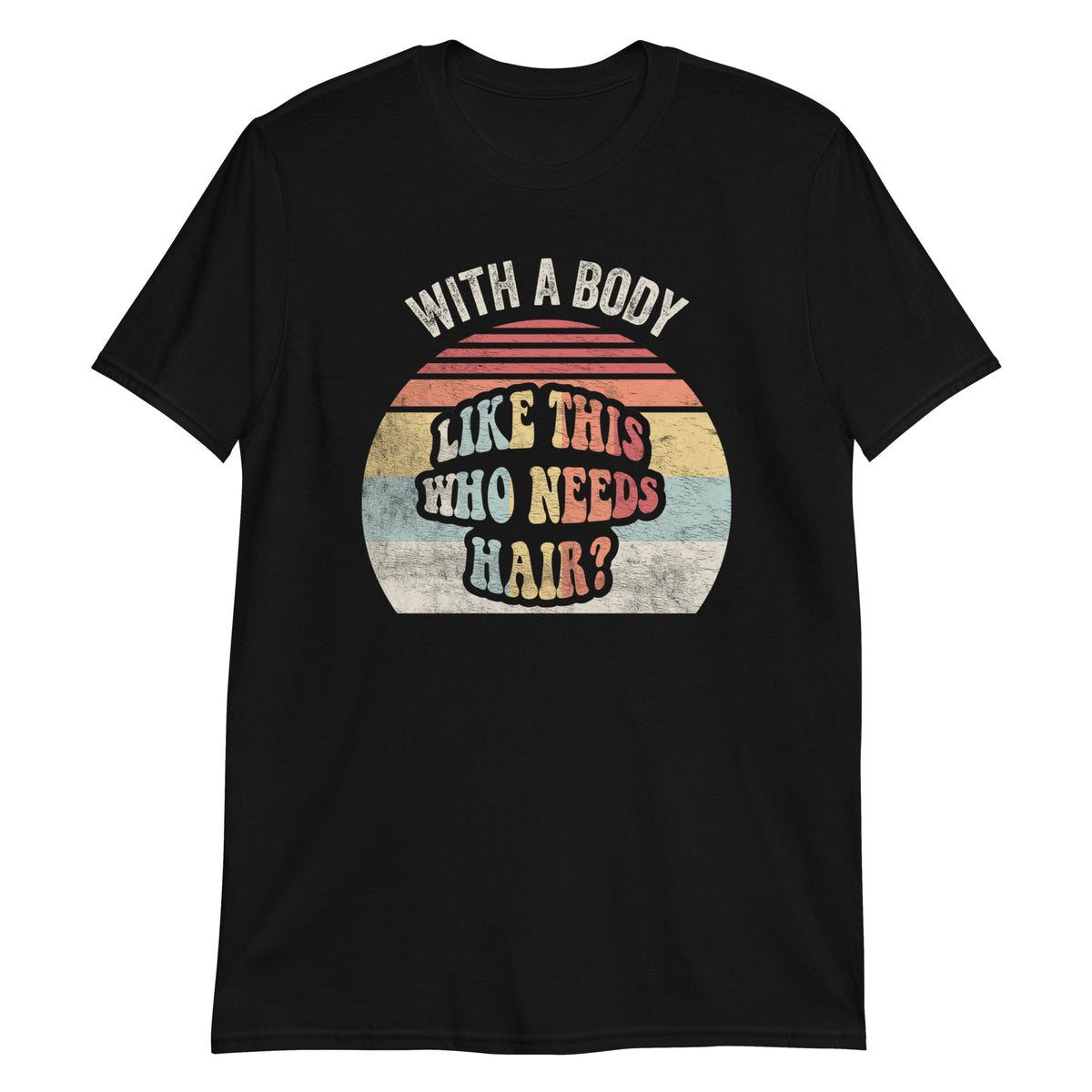 With a Body Like This Who Needs Hair T-Shirt