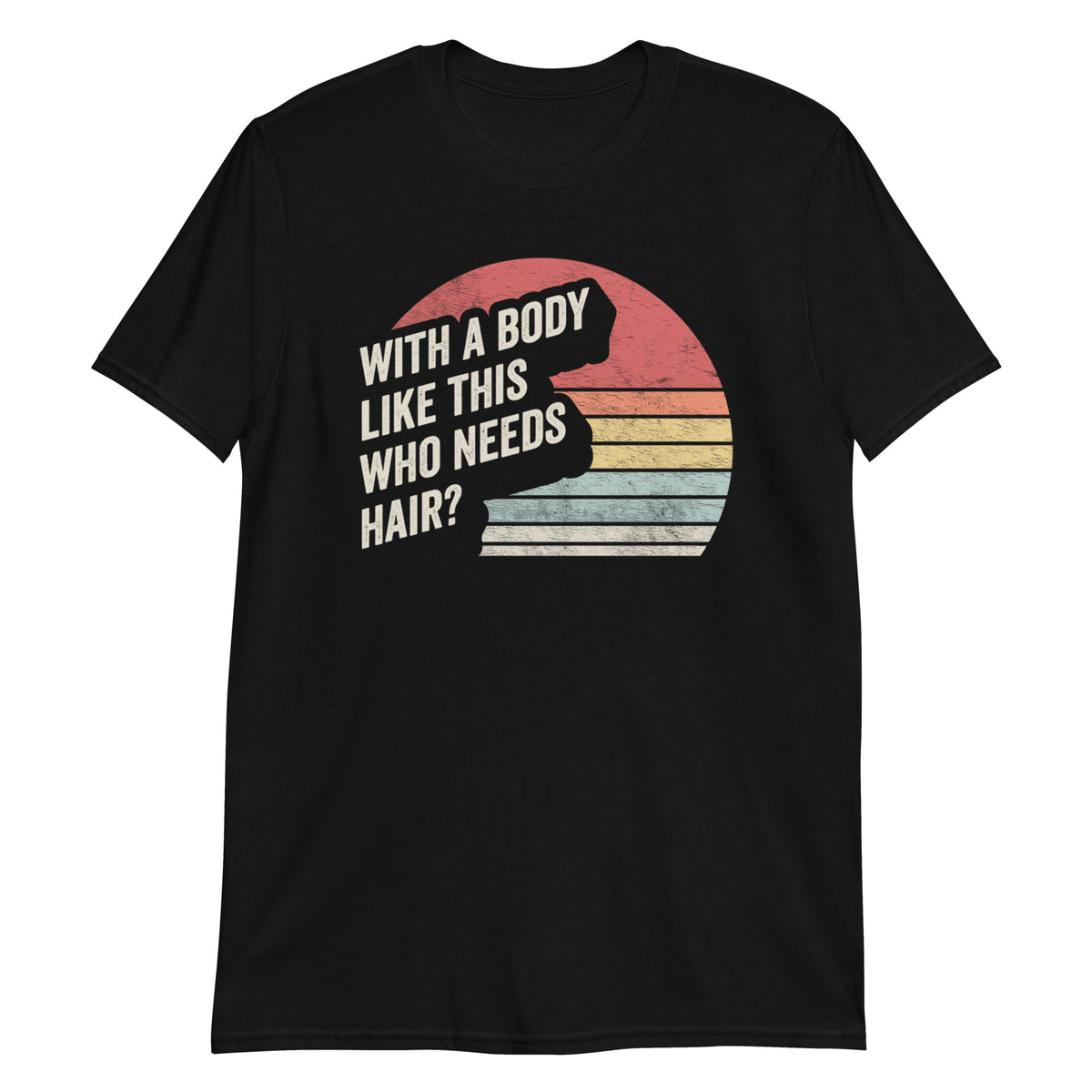 With a Body Like This Who Needs Hair T-Shirt