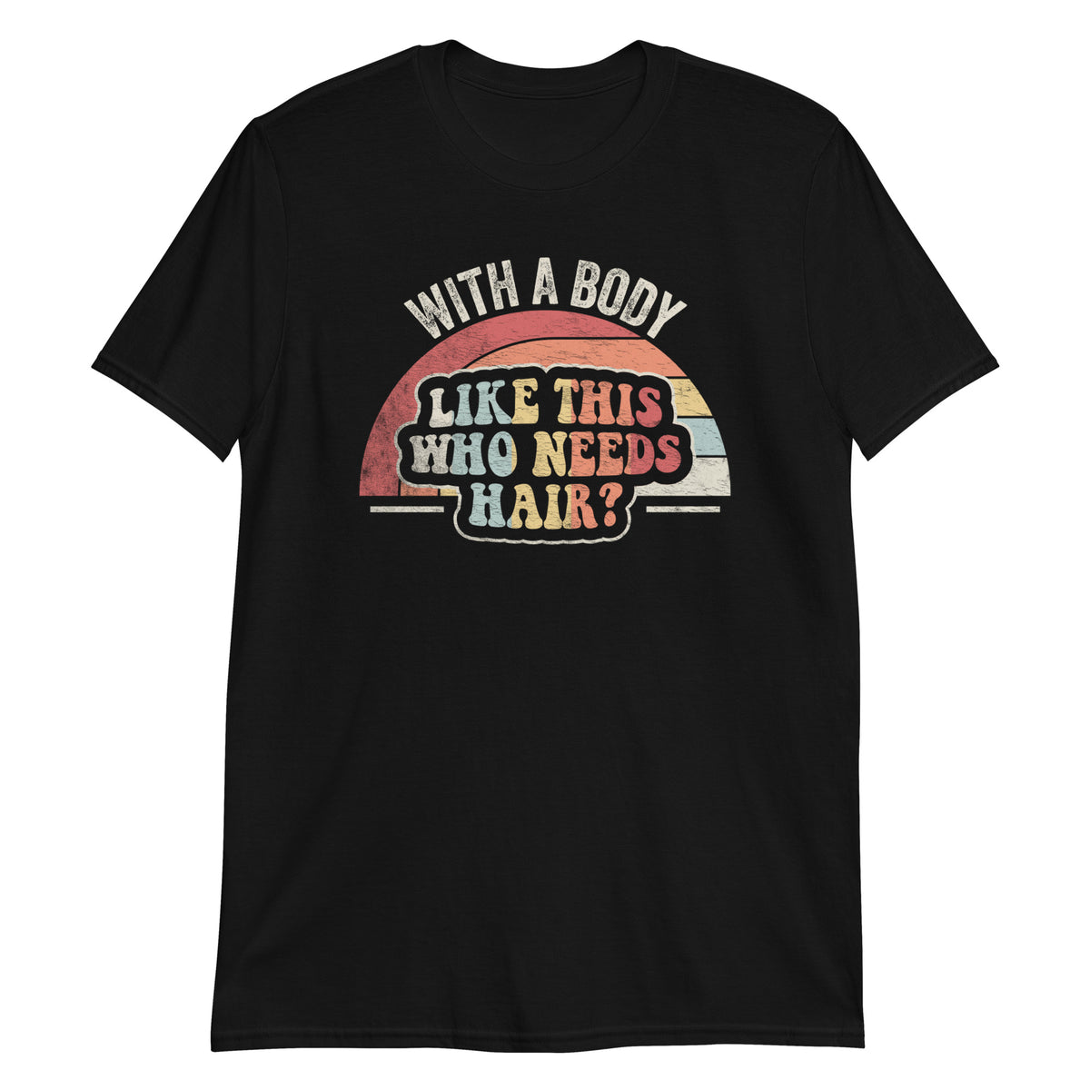 With a Body Like This Who Needs Hair T-Shirt