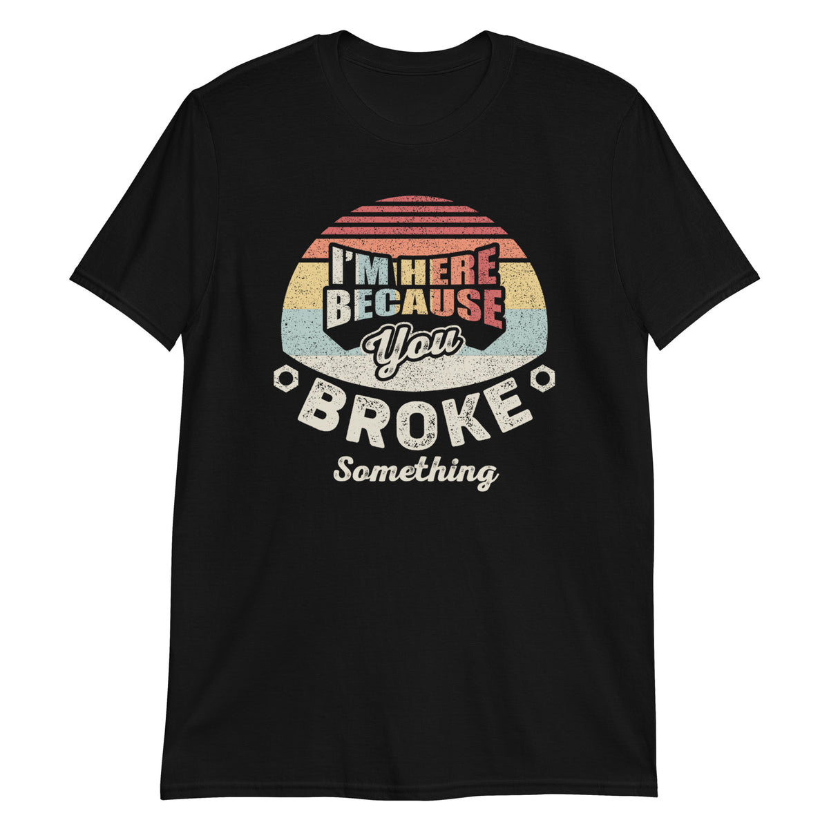 I'm Here Because You Broke Something T-Shirt