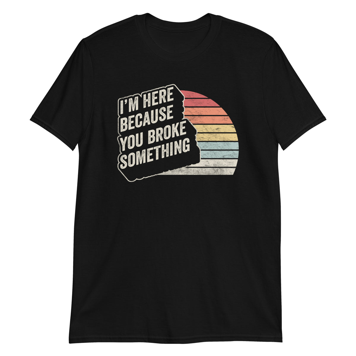 I'm Here Because You Broke Something T-Shirt