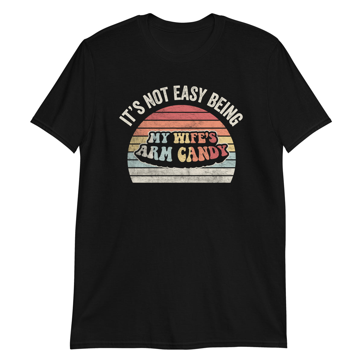 It's Not Easy Being My Wife's Arm Candy T-Shirt