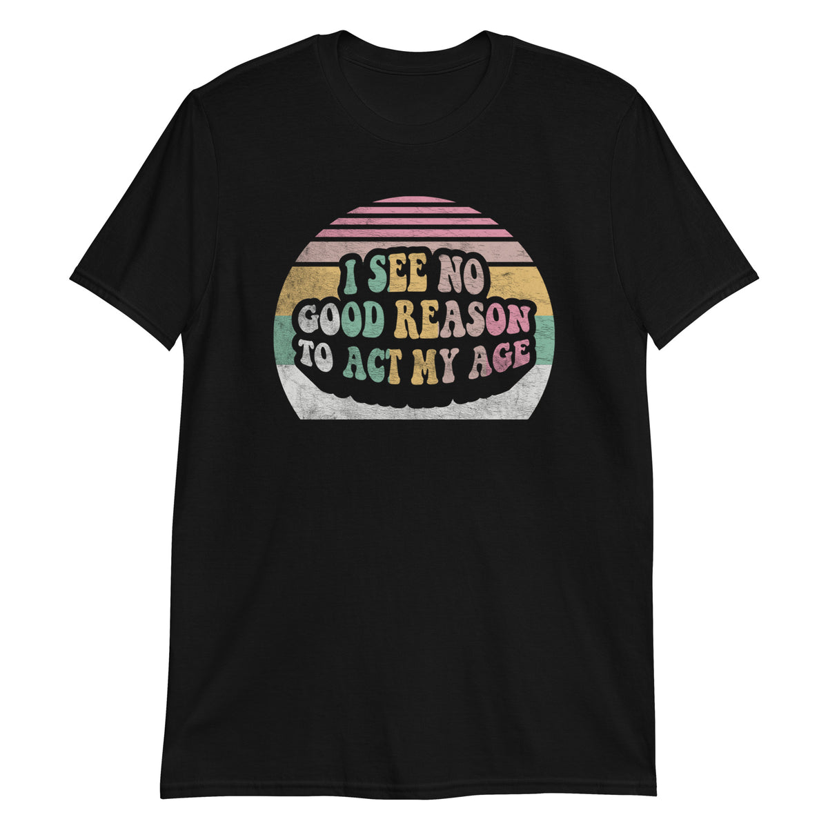 I See No Good Reason To Act My Age T-Shirt