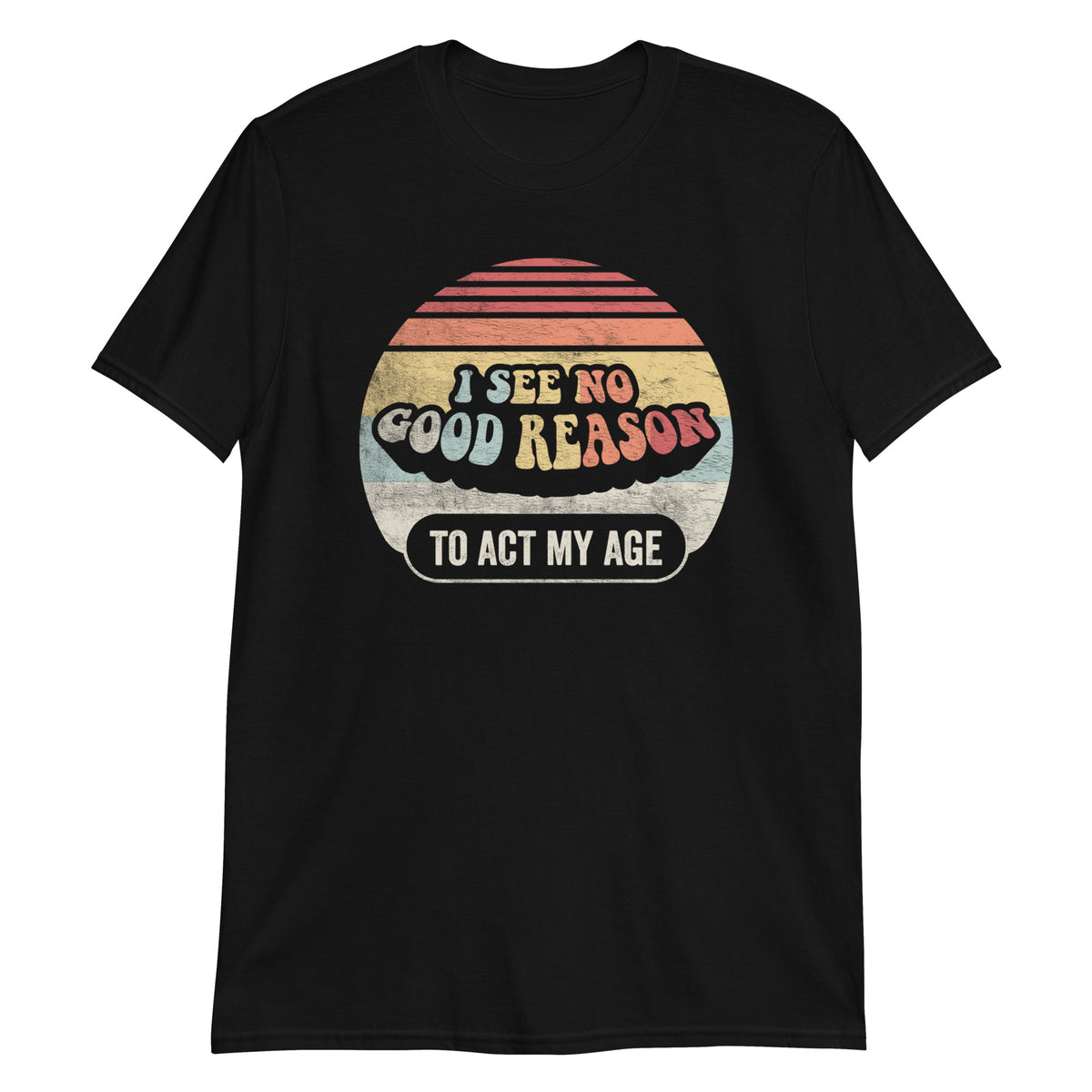 I See No Good Reason To Act My Age T-Shirt