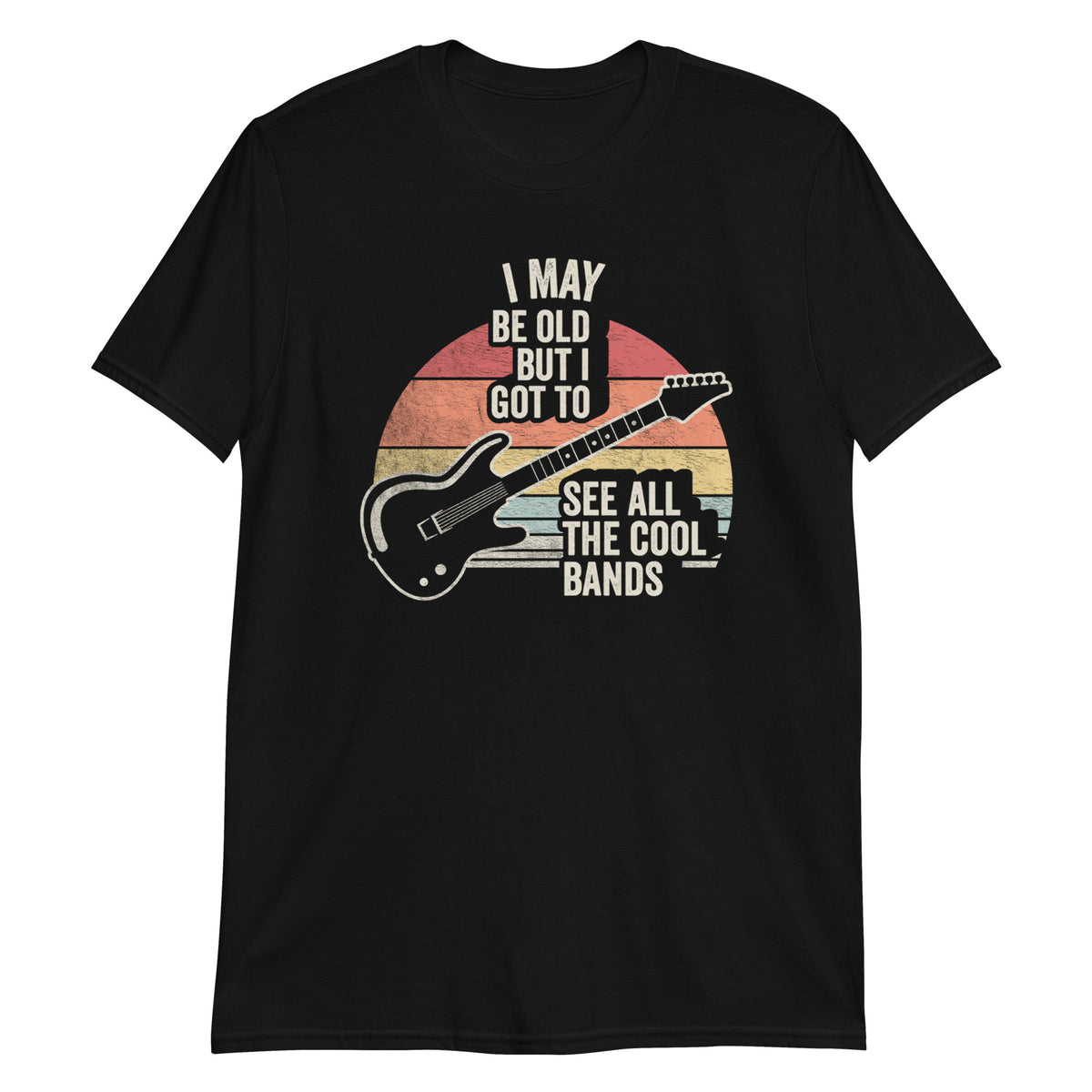 I May Be Old But I Got to See All The Cool Bands T-Shirt