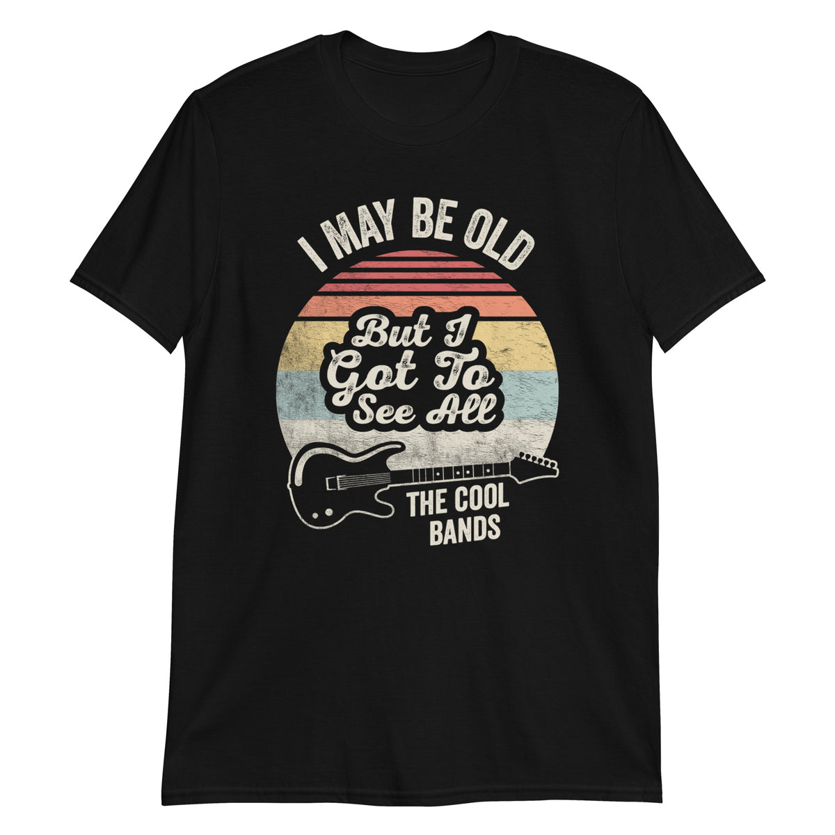 I May Be Old But I Got to See All The Cool Bands T-Shirt