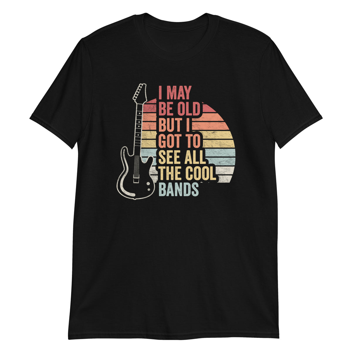 I May Be Old But I Got to See All The Cool Bands T-Shirt