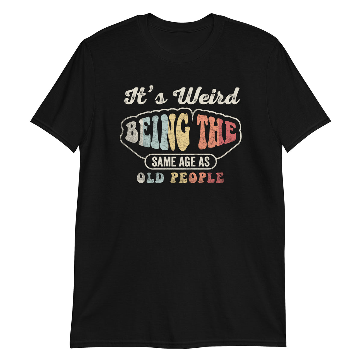 It's Weird Being The Same Age as Old People T-Shirt