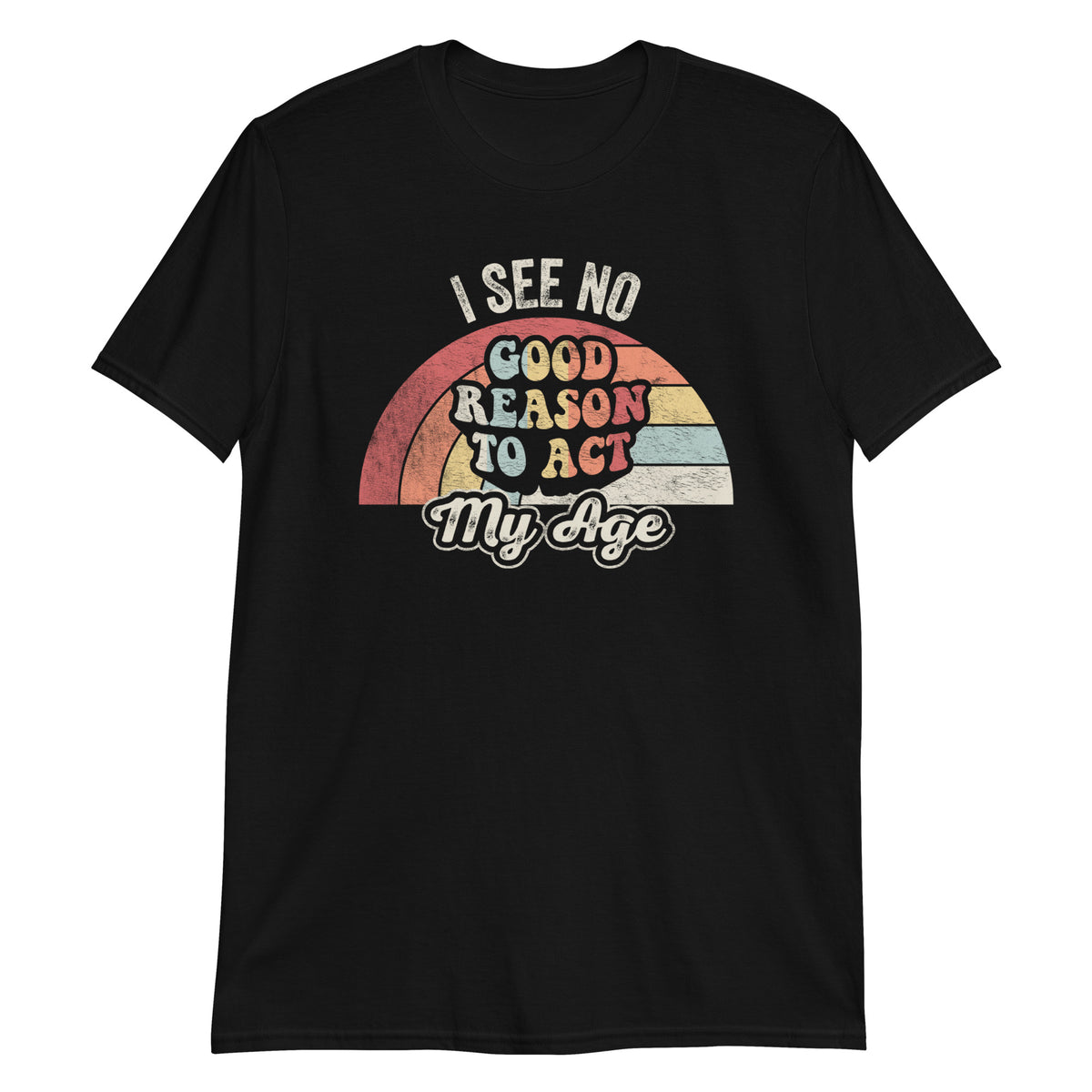 I See No Good Reason To Act My Age T-Shirt