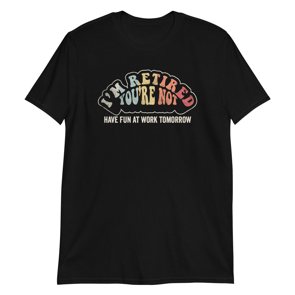 I'm Retired You're Not Have Fun At Work Tomorrow T-Shirt