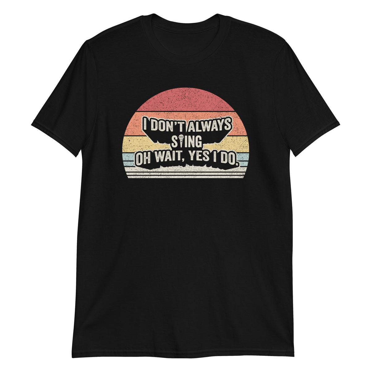 I Don't Always Sing Oh Wait I Do T-Shirt