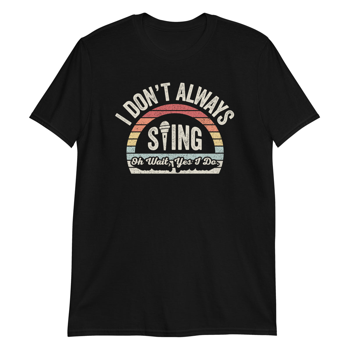 I Don't Always Sing Oh Wait I Do T-Shirt