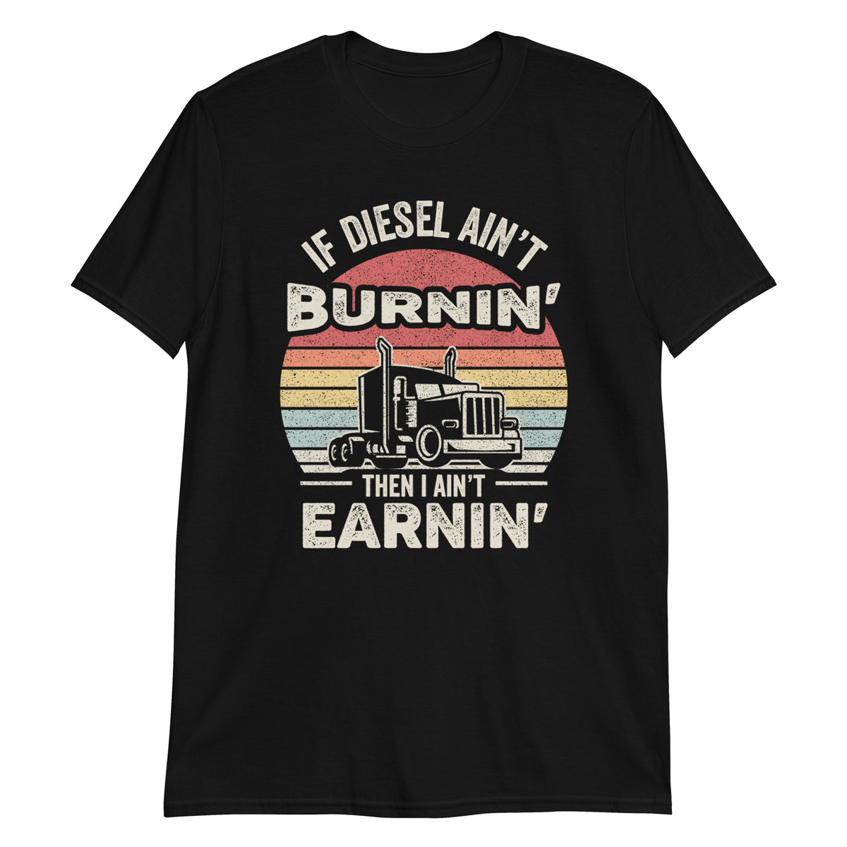 If Diesel Ain't Burnin' Then I Ain't Earnin' Trucker Trucking Truck Driver T-Shirt