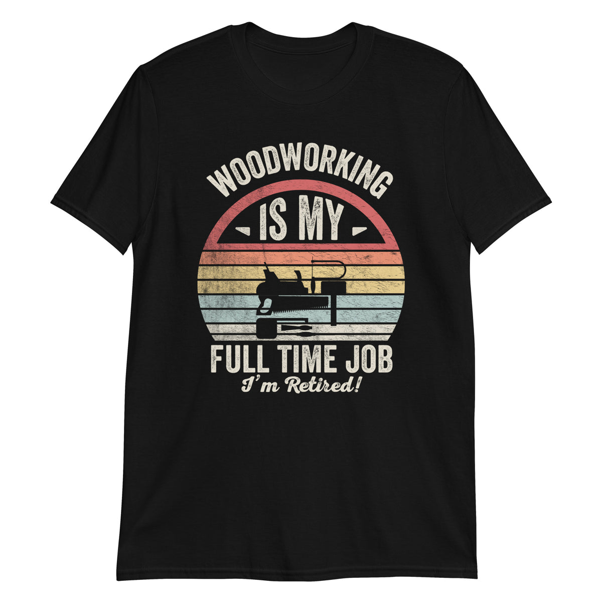 Woodworking Is My Full Time Job I'm Retired Funny Carpenter & Woodworking T-Shirt