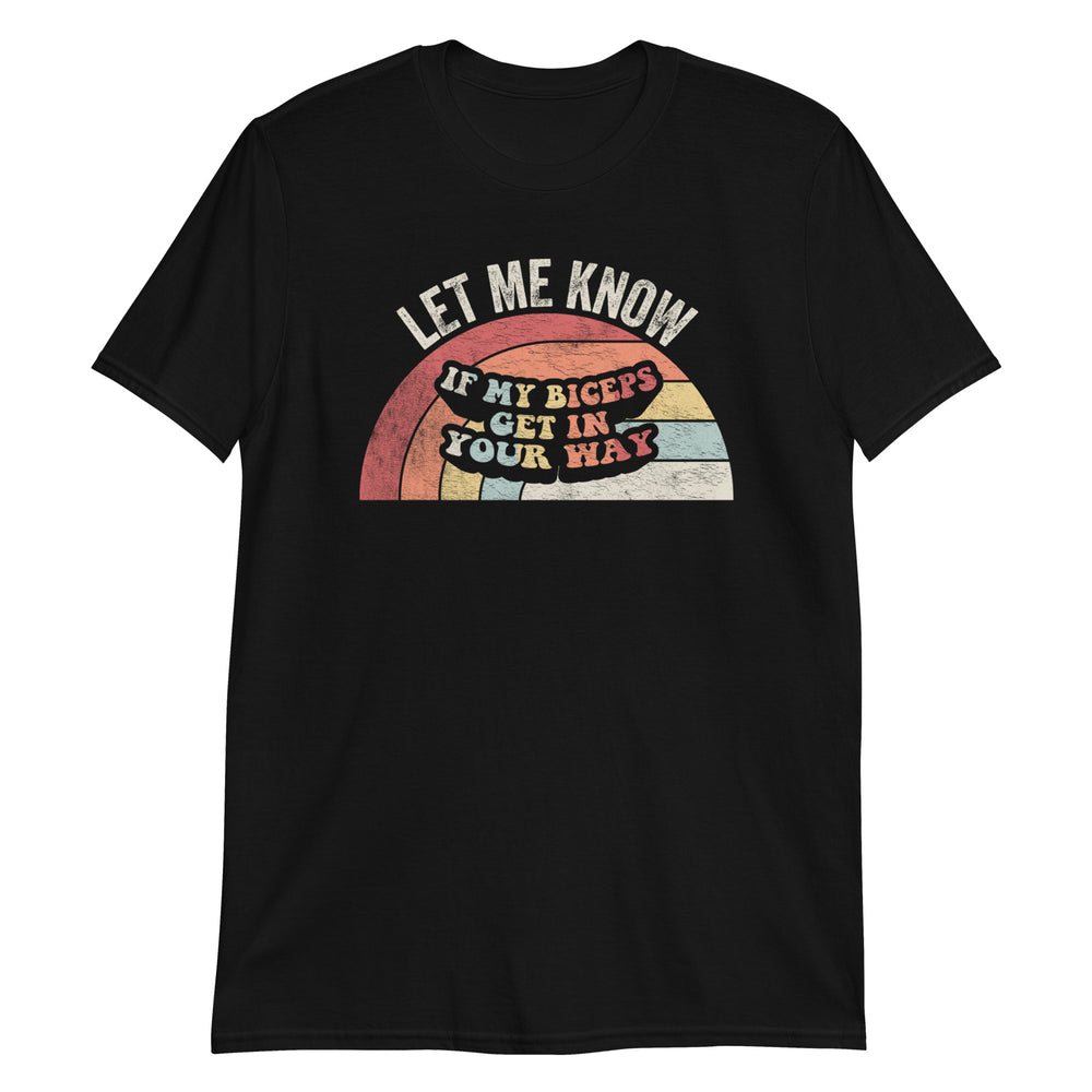 Let Me Know If My Biceps Get In Your Way Funny Gym Workout Unisex T-Shirt
