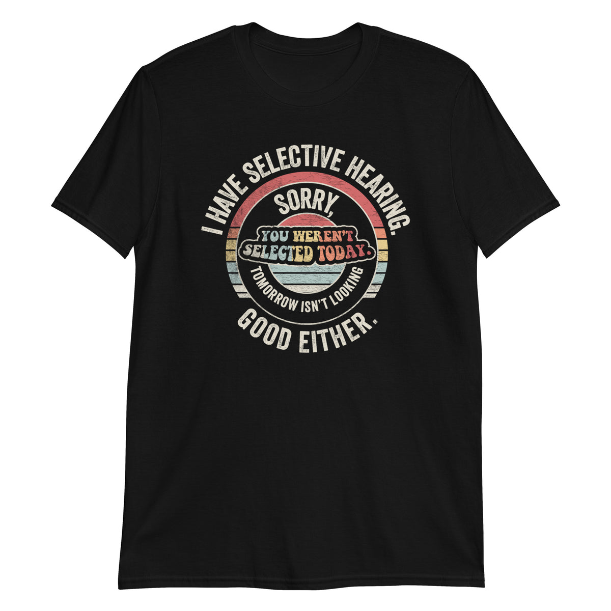 I Have Selective Hearning Sorry You Weren't Selected Today T-Shirt