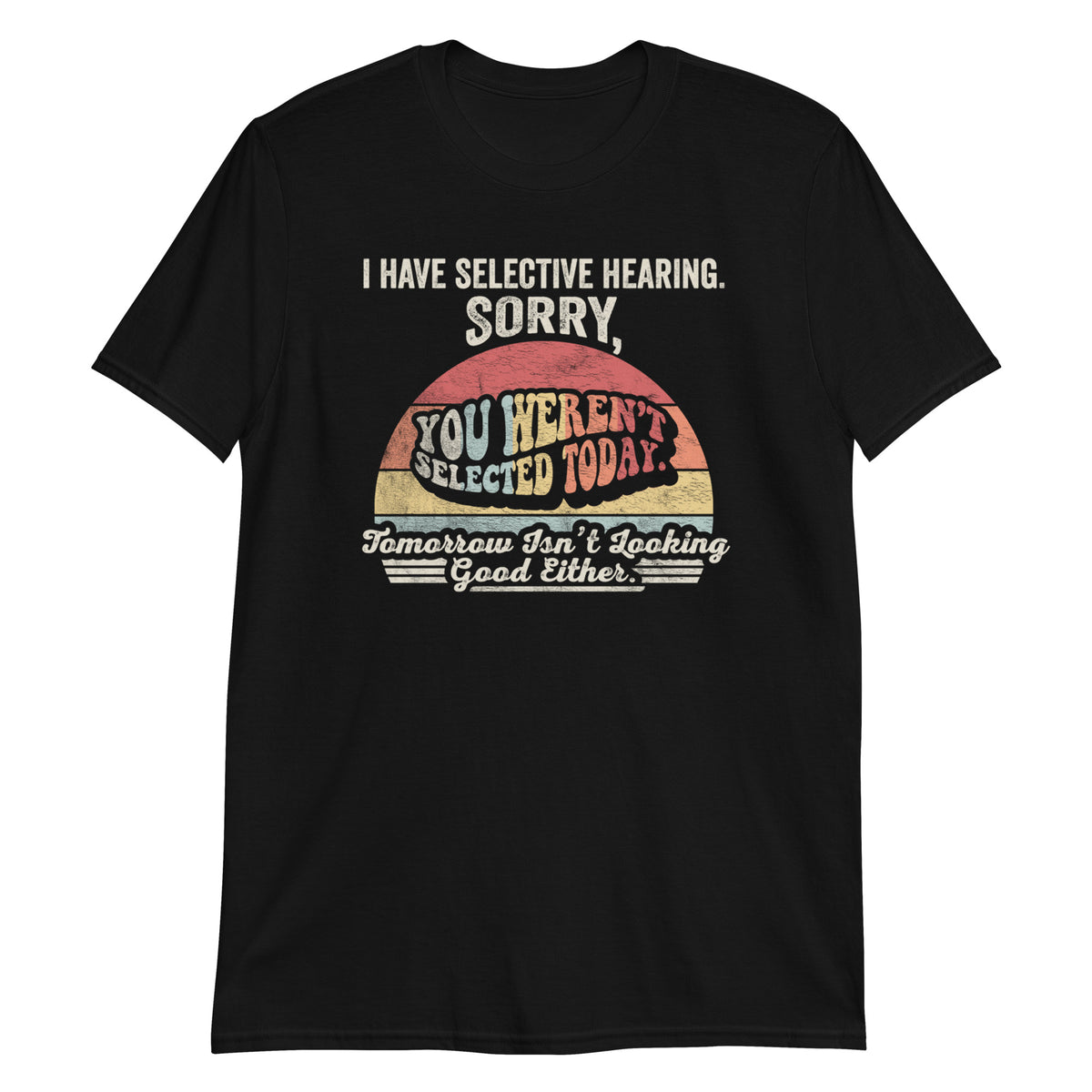 I Have Selective Hearning Sorry You Weren't Selected Today T-Shirt