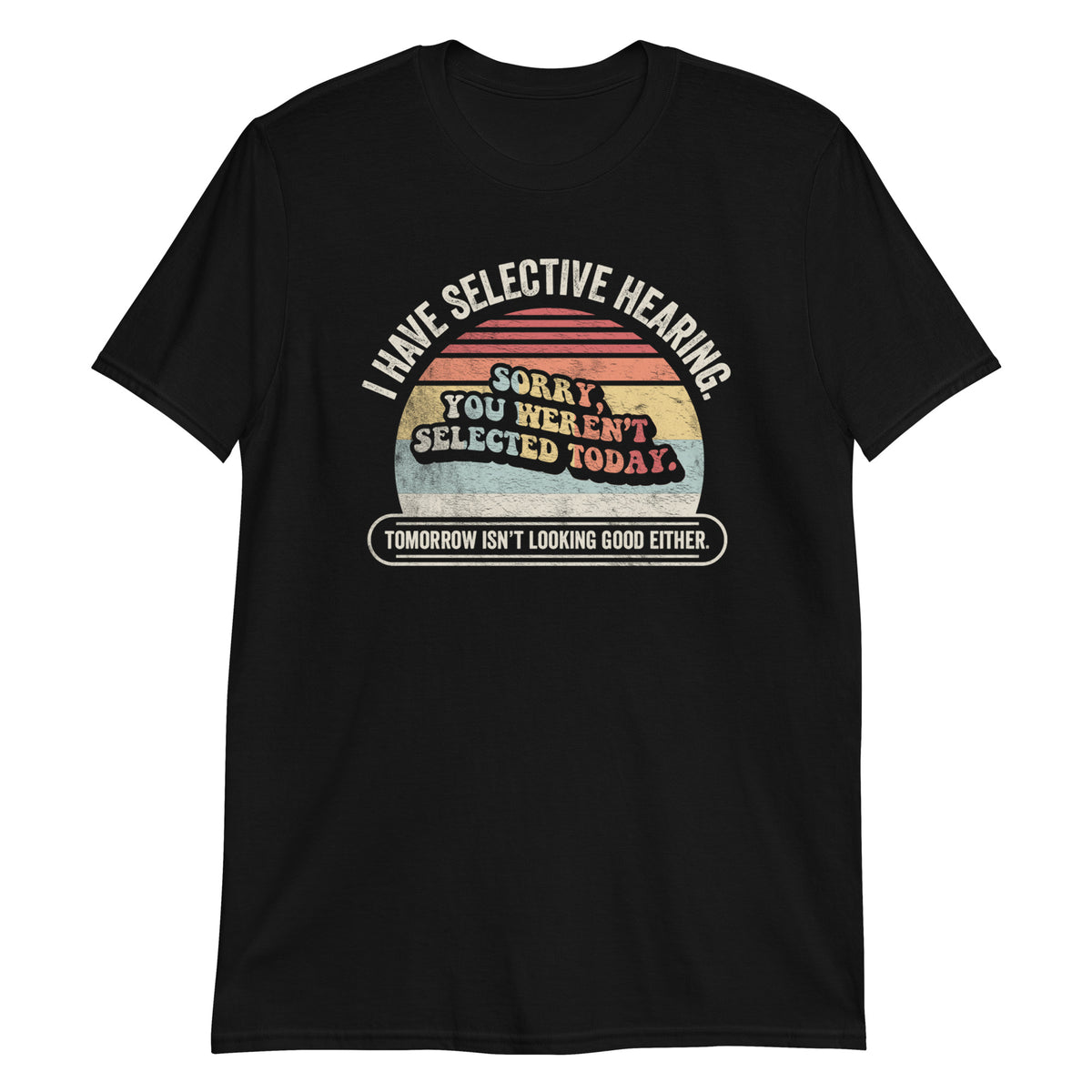 I Have Selective Hearning Sorry You Weren't Selected Today T-Shirt