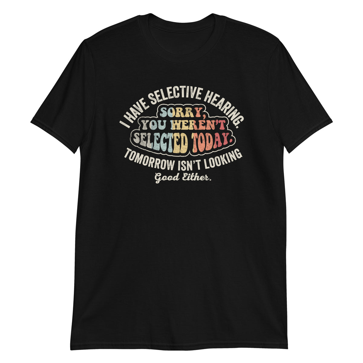 I Have Selective Hearning Sorry You Weren't Selected Today T-Shirt