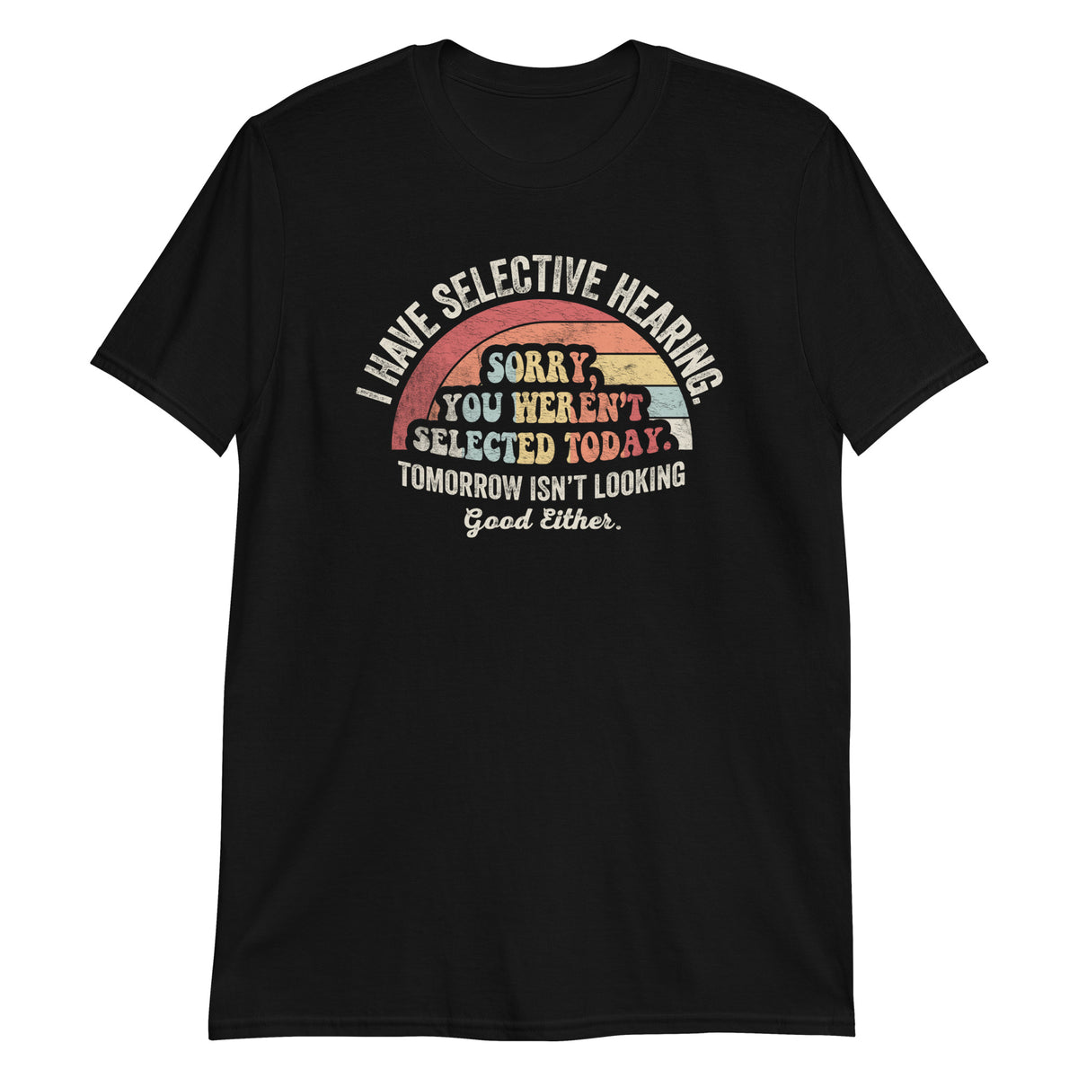 I Have Selective Hearning Sorry You Weren't Selected Today T-Shirt