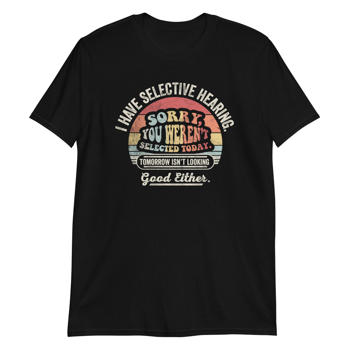 I Have Selective Hearning Sorry You Weren't Selected Today T-Shirt