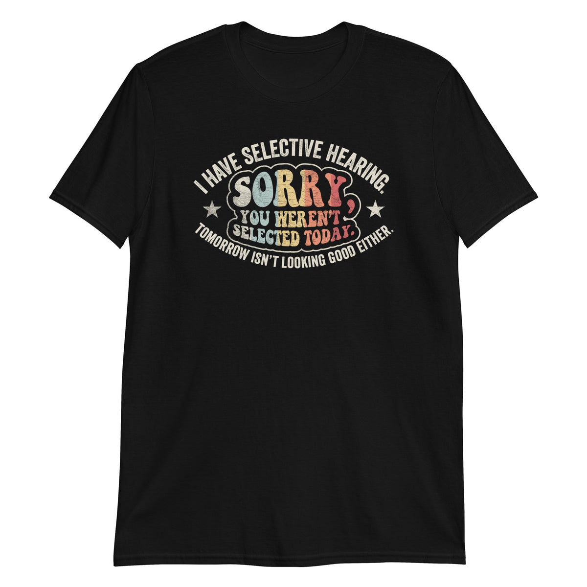 I Have Selective Hearning Sorry You Weren't Selected Today T-Shirt