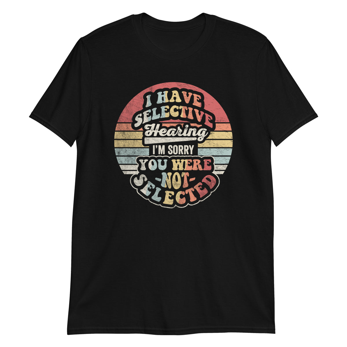 I Have Selective Hearning Sorry You Weren't Selected Today T-Shirt