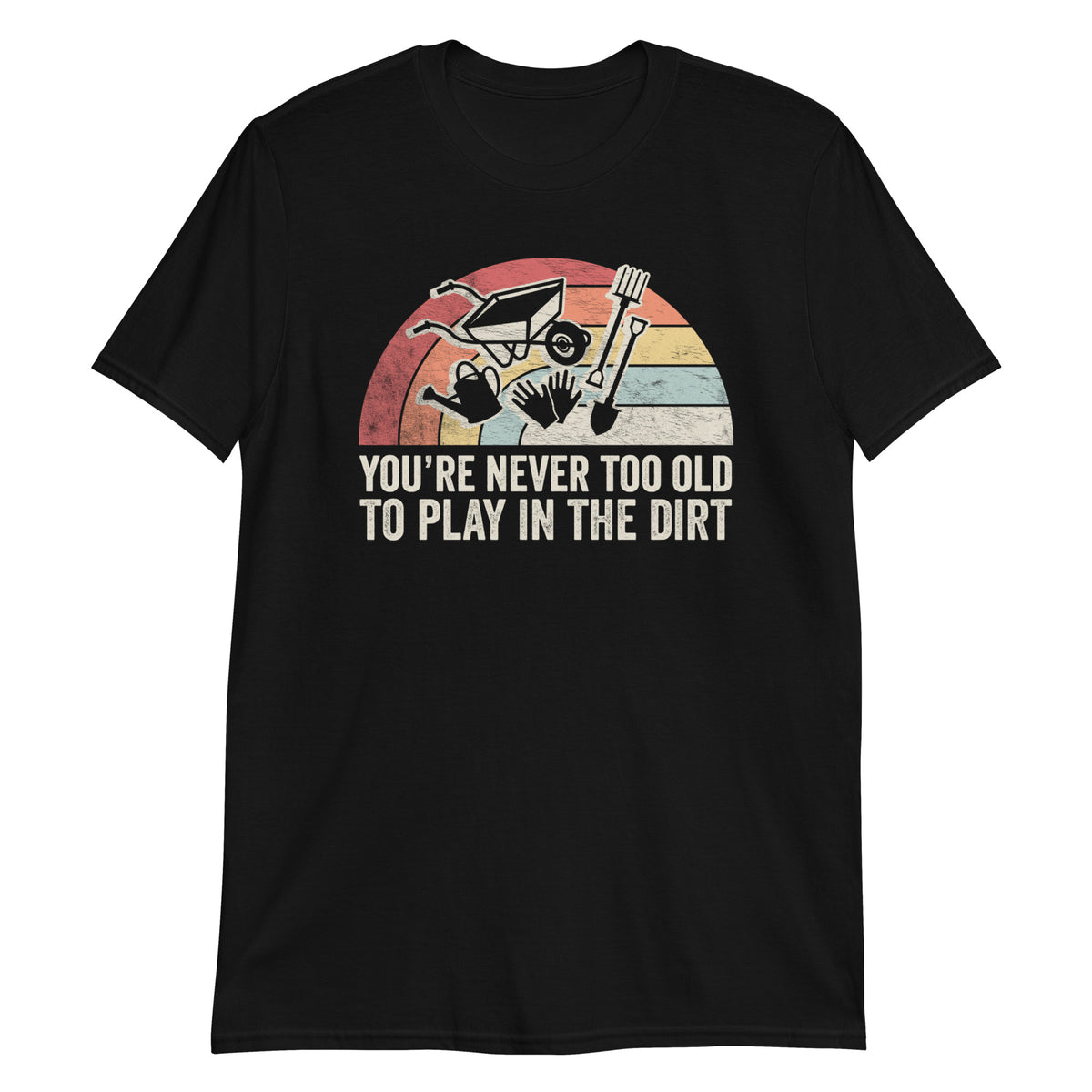 You are not Too Old to Play in The Dirt T-Shirt