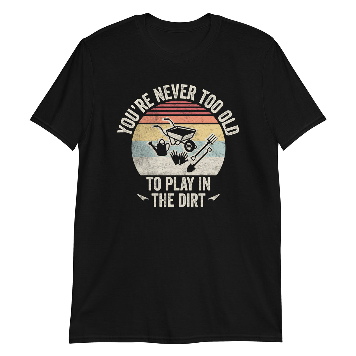 You are not Too Old to Play in The Dirt T-Shirt