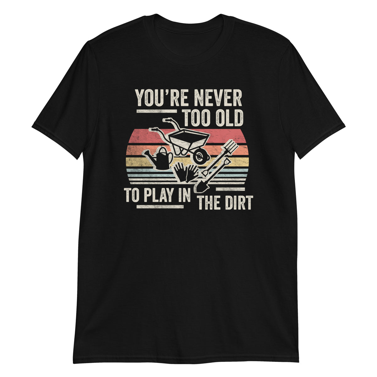 You are not Too Old to Play in The Dirt T-Shirt